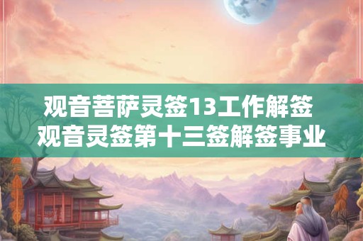 观音菩萨灵签13工作解签 观音灵签第十三签解签事业