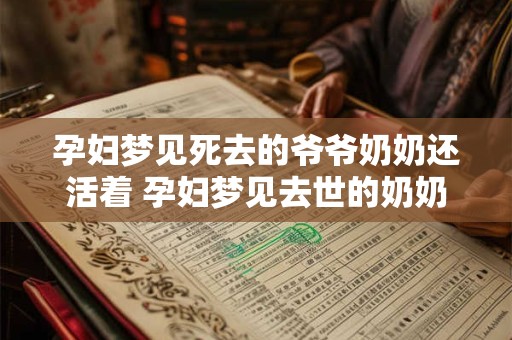 孕妇梦见死去的爷爷奶奶还活着 孕妇梦见去世的奶奶对着我笑