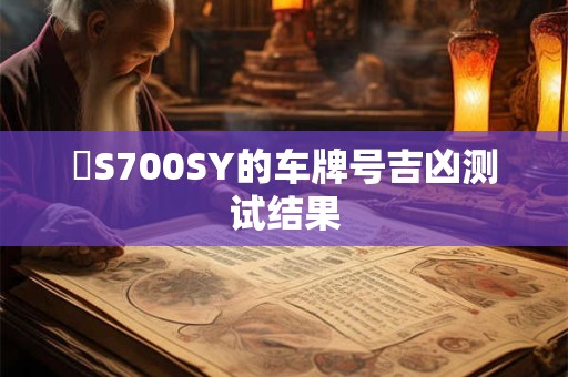 详细阅读:粵S700SY的车牌号吉凶测试结果 粵S700SY的车牌号吉凶测试结果