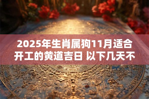 2025年生肖属狗11月适合开工的黄道吉日 以下几天不容错过