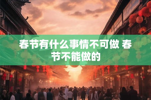 春节有什么事情不可做 春节不能做的