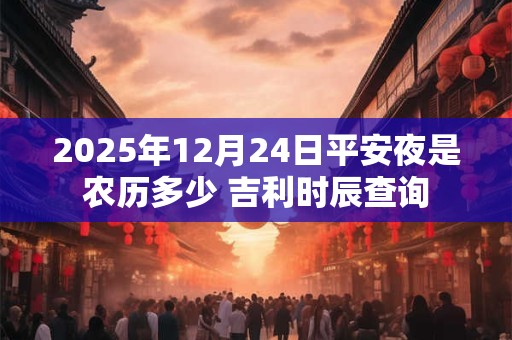 2025年12月24日平安夜是农历多少 吉利时辰查询