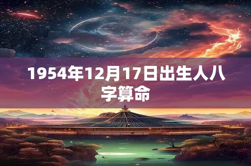 1954年12月17日出生人八字算命