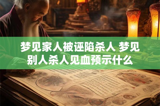 梦见家人被诬陷杀人 梦见别人杀人见血预示什么