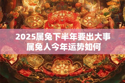 2026属兔下半年要出大事 属兔人今年运势如何