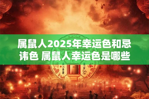 属鼠人2025年幸运色和忌讳色 属鼠人幸运色是哪些