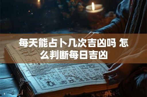 每天能占卜几次吉凶吗 怎么判断每日吉凶