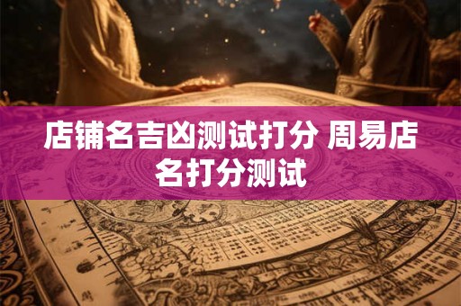 店铺名吉凶测试打分 周易店名打分测试