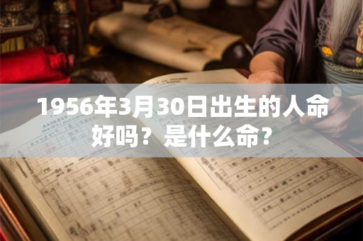 1956年3月30日出生的人命好吗？是什么命？