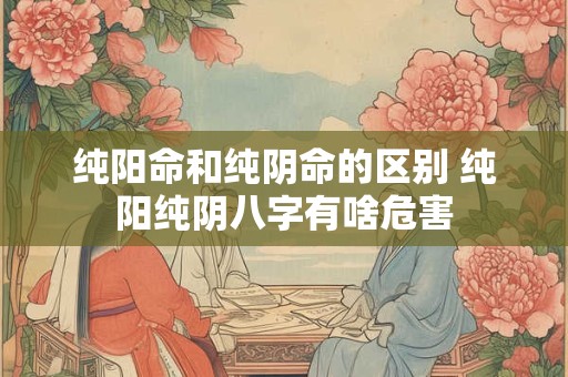纯阳命和纯阴命的区别 纯阳纯阴八字有啥危害