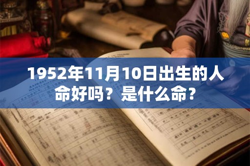 1952年11月10日出生的人命好吗？是什么命？
