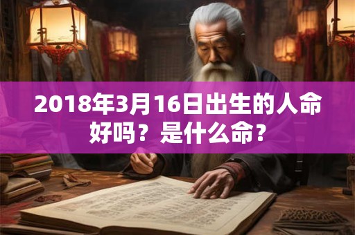 2018年3月16日出生的人命好吗？是什么命？