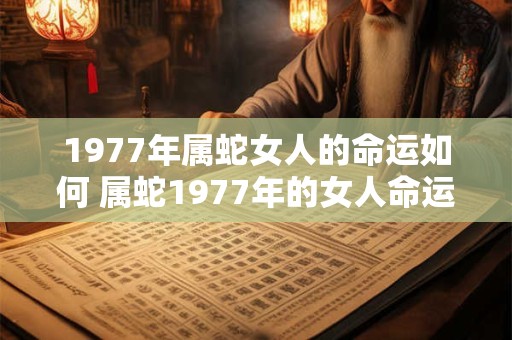 1977年属蛇女人的命运如何 属蛇1977年的女人命运好不好