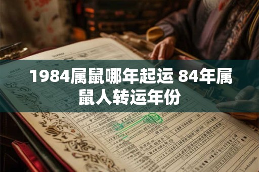 1984属鼠哪年起运 84年属鼠人转运年份 1984属鼠哪年起运 84年属鼠人转运年份