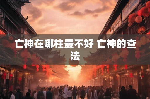 亡神在哪柱最不好 亡神的查法