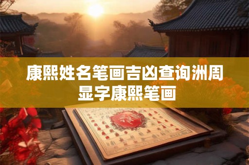 康熙姓名笔画吉凶查询洲周 显字康熙笔画