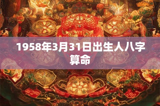 1958年3月31日出生人八字算命