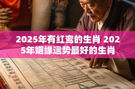 2025年有红鸾的生肖 2025年姻缘运势最好的生肖