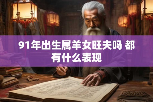 91年出生属羊女旺夫吗 都有什么表现