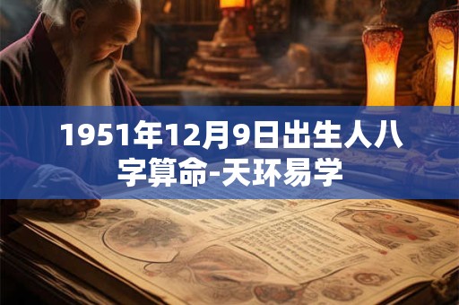 1951年12月9日出生人八字算命-天环易学
