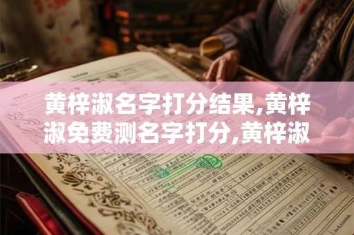 黄梓淑名字打分结果,黄梓淑免费测名字打分,黄梓淑周易免费测名字打分