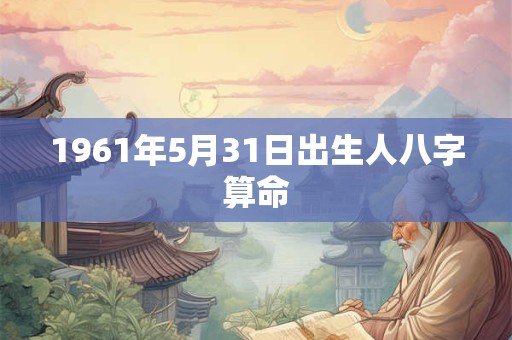 1961年5月31日出生人八字算命