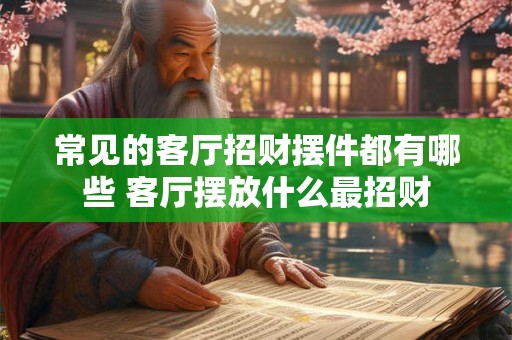 常见的客厅招财摆件都有哪些 客厅摆放什么最招财