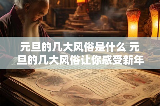 元旦的几大风俗是什么 元旦的几大风俗让你感受新年的氛围 元旦的几大风俗是什么 元旦的几大风俗让你感受新年的氛围