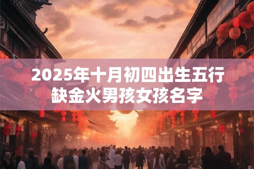 2025年十月初四出生五行缺金火男孩女孩名字