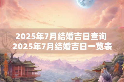 2025年7月结婚吉日查询 2025年7月结婚吉日一览表