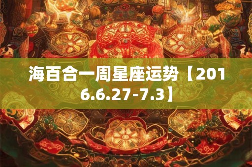 海百合一周星座运势【2016.6.27-7.3】