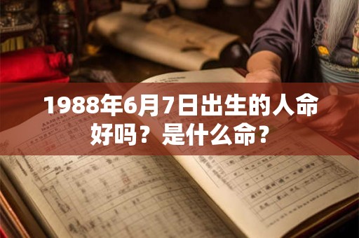 1988年6月7日出生的人命好吗？是什么命？