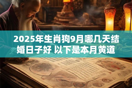 2025年生肖狗9月哪几天结婚日子好 以下是本月黄道吉日