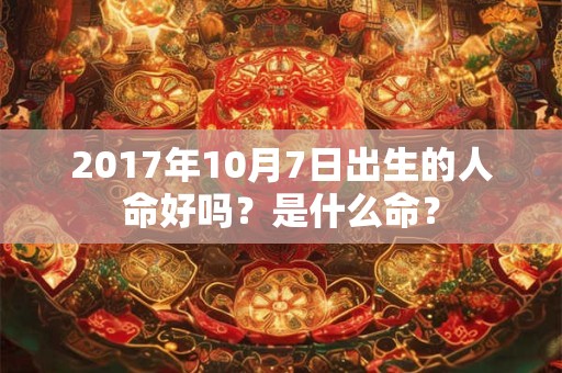 2017年10月7日出生的人命好吗？是什么命？