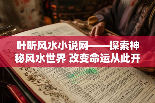 叶昕风水小说网——探索神秘风水世界 改变命运从此开始 叶昕风水小说网——探索神秘风水世界 改变命运从此开始