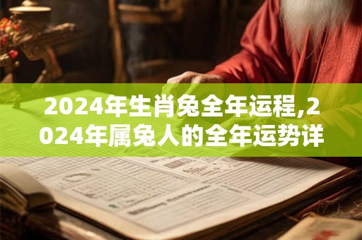 2024年生肖兔全年运程,2024年属兔人的全年运势详解