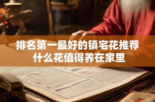 排名第一最好的镇宅花推荐 什么花值得养在家里