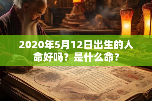 2020年5月12日出生的人命好吗？是什么命？