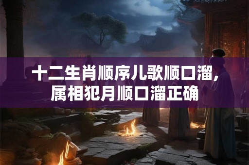 十二生肖顺序儿歌顺口溜,属相犯月顺口溜正确