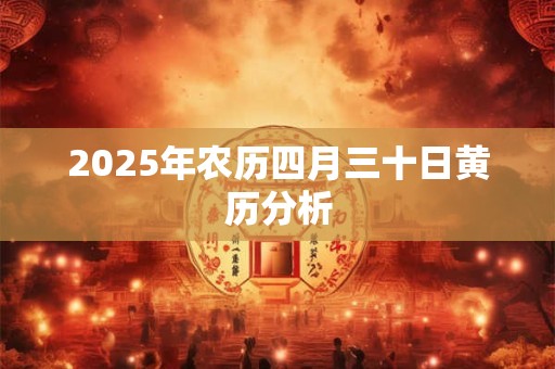 2025年农历四月三十日黄历分析