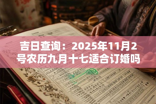吉日查询：2025年11月2号农历九月十七适合订婚吗