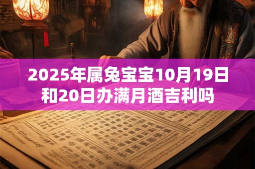 2025年属兔宝宝10月19日和20日办满月酒吉利吗