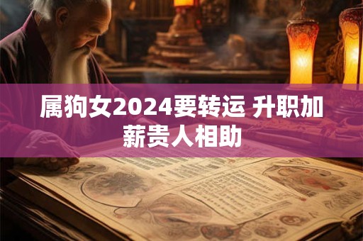 属狗女2024要转运 升职加薪贵人相助
