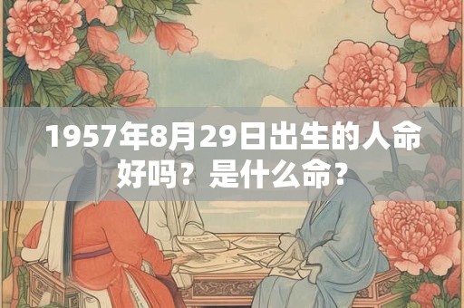 1957年8月29日出生的人命好吗？是什么命？