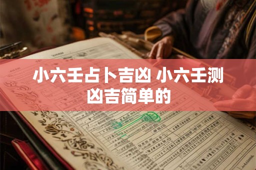 详细阅读:小六壬占卜吉凶 小六壬测凶吉简单的 小六壬占卜吉凶 小六壬测凶吉简单的