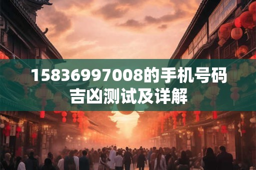 15836997008的手机号码吉凶测试及详解