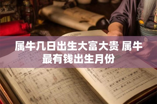属牛几日出生大富大贵 属牛最有钱出生月份