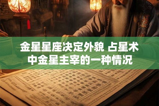 金星星座决定外貌 占星术中金星主宰的一种情况