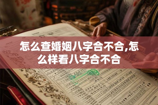 怎么查婚姻八字合不合,怎么样看八字合不合