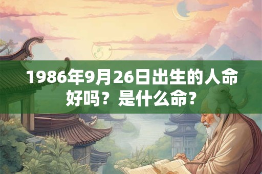 1986年9月26日出生的人命好吗？是什么命？